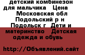 детский комбинезон для мальчика › Цена ­ 350 - Московская обл., Подольский р-н, Подольск г. Дети и материнство » Детская одежда и обувь   